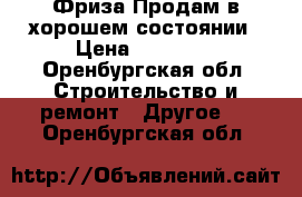 Фриза.Продам в хорошем состоянии › Цена ­ 20 000 - Оренбургская обл. Строительство и ремонт » Другое   . Оренбургская обл.